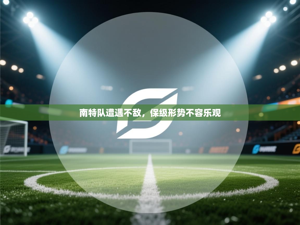 海星体育直播平台官网-南特队遭遇不敌，保级形势不容乐观