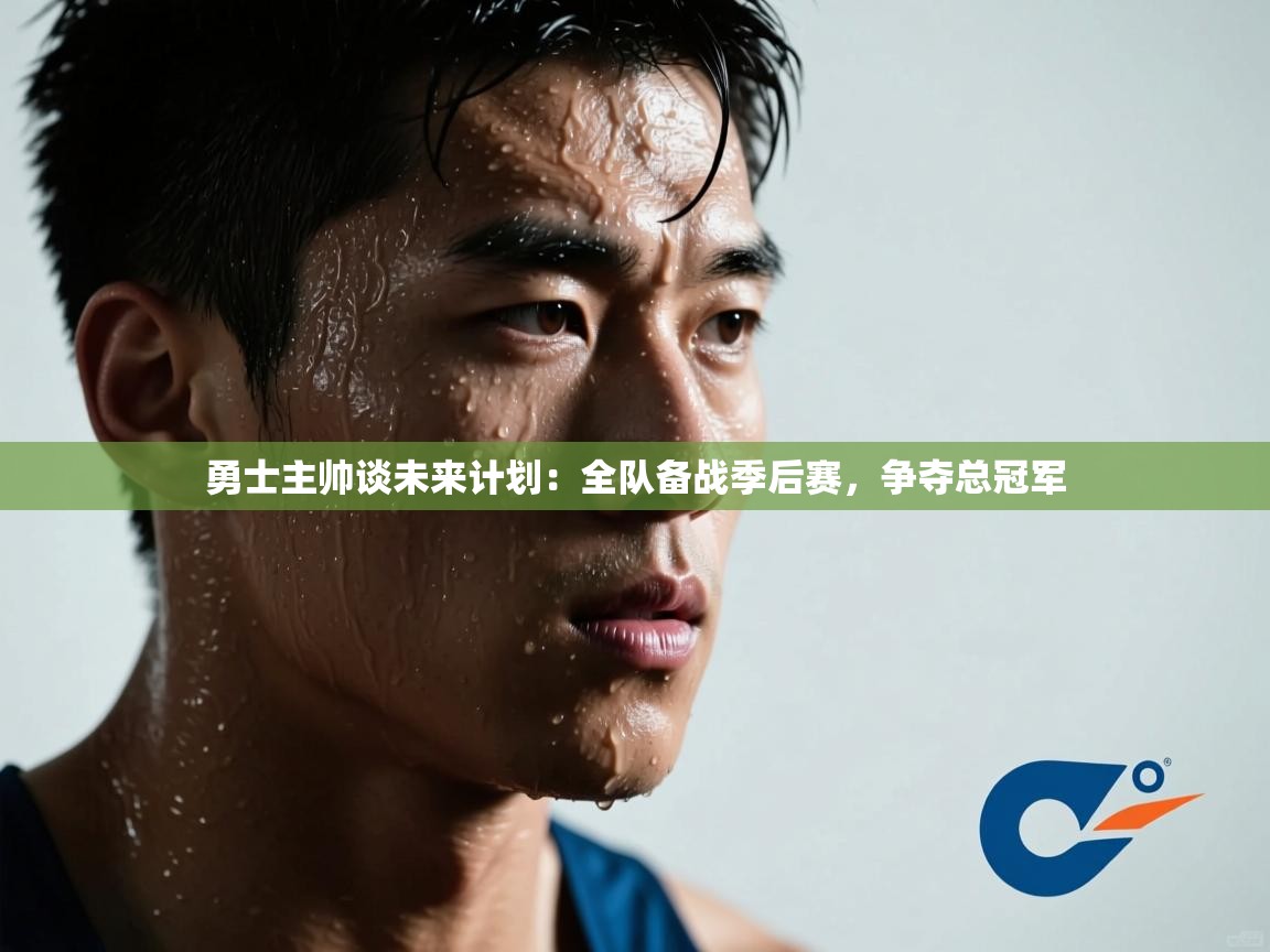 海星体育下载-勇士主帅谈未来计划:全队备战季后赛,争夺总冠军 第3张