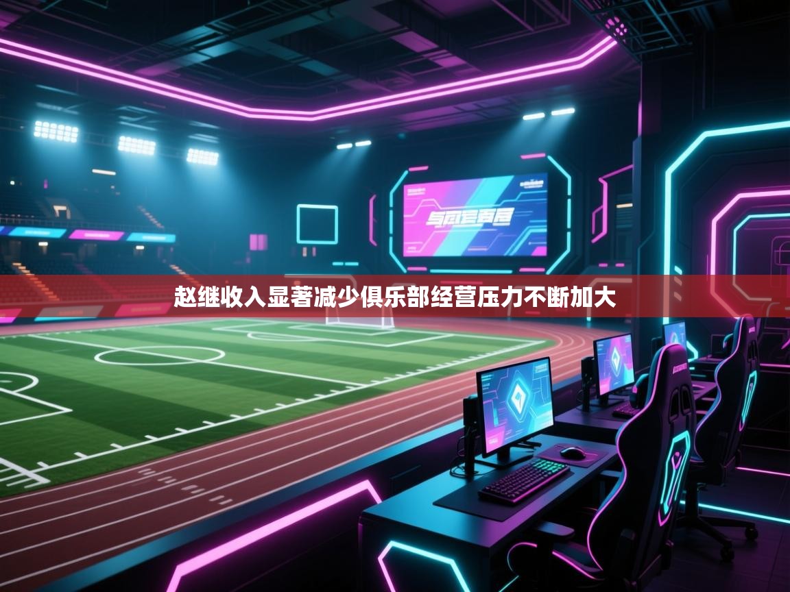 海星体育在线直播-赵继收入显著减少俱乐部经营压力不断加大  第3张