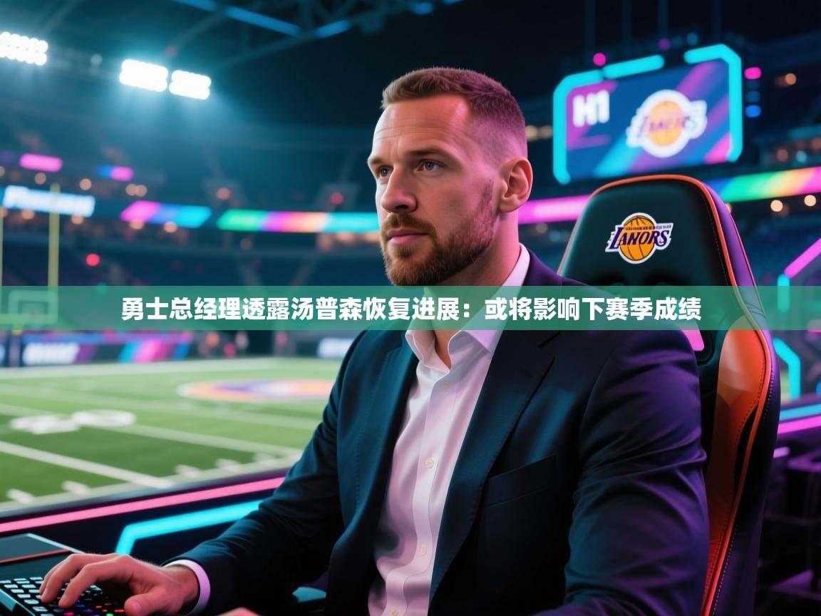 海星体育官网首页-勇士总经理透露汤普森恢复进展：或将影响下赛季成绩  第2张