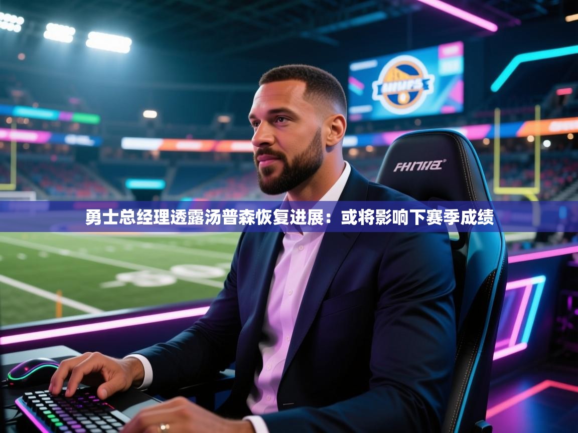 海星体育官网首页-勇士总经理透露汤普森恢复进展：或将影响下赛季成绩  第4张