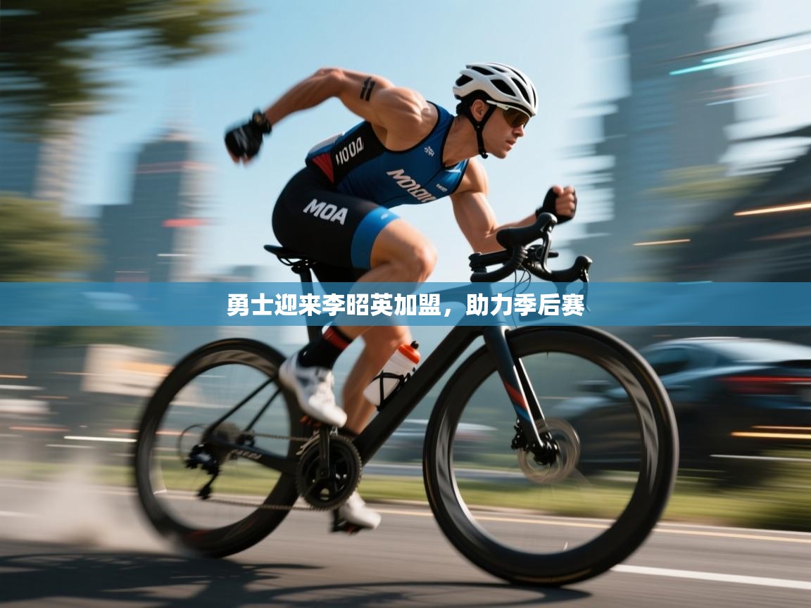 海星体育在线观看-勇士迎来李昭英加盟，助力季后赛