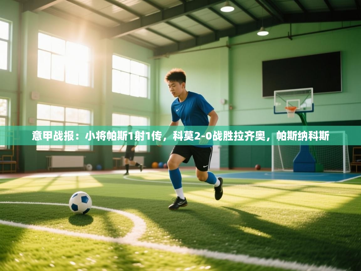 海星体育app下载官网-意甲战报：小将帕斯1射1传，科莫2-0战胜拉齐奥，帕斯纳科斯  第2张