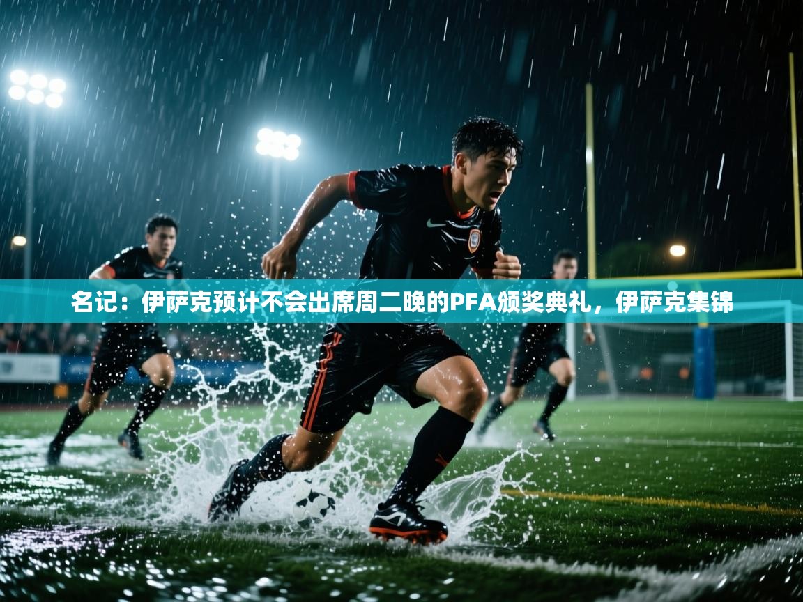 海星体育官网-名记：伊萨克预计不会出席周二晚的PFA颁奖典礼，伊萨克集锦