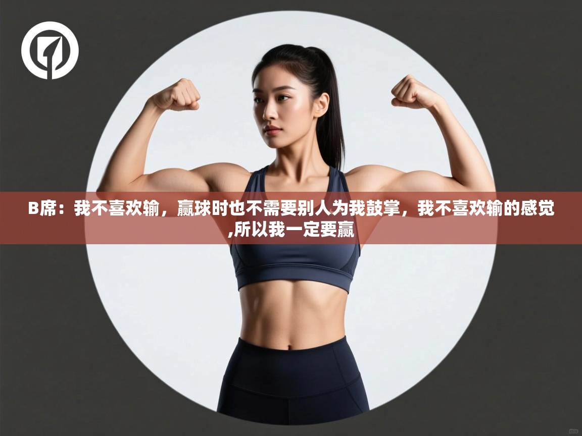 海星体育官方下载-B席:我不喜欢输,赢球时也不需要别人为我鼓掌,我不喜欢输的感觉,所以我一定要赢 第3张