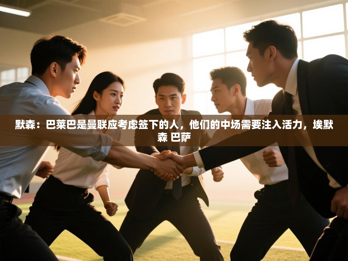 海星体育下载-默森:巴莱巴是曼联应考虑签下的人,他们的中场需要注入活力,埃默森 巴萨 第1张