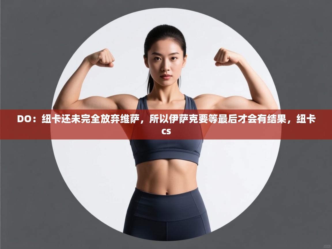 海星体育官方网站-DO：纽卡还未完全放弃维萨，所以伊萨克要等最后才会有结果，纽卡cs  第2张