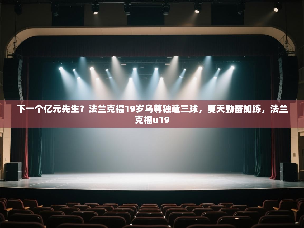 海星体育app官方下载版-下一个亿元先生?法兰克福19岁乌尊独造三球,夏天勤奋加练,法兰克福u19 第1张