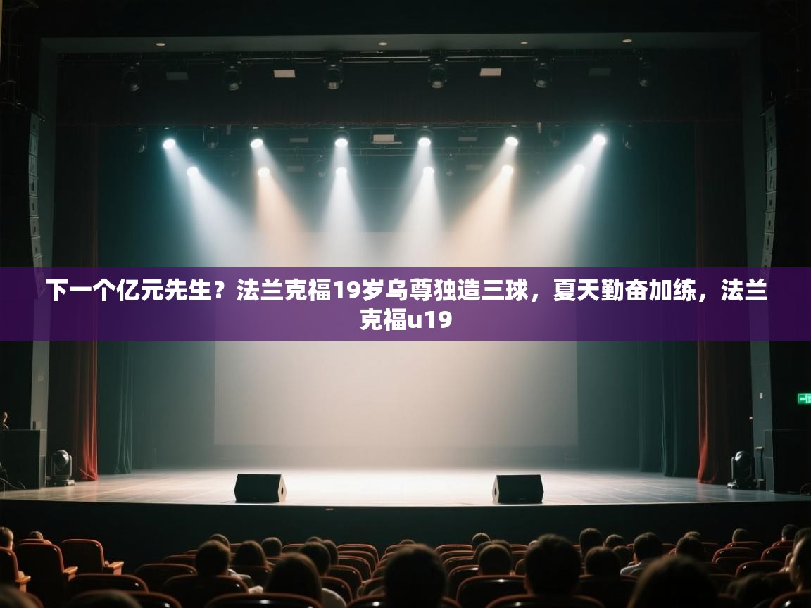 海星体育app官方下载版-下一个亿元先生?法兰克福19岁乌尊独造三球,夏天勤奋加练,法兰克福u19 第2张