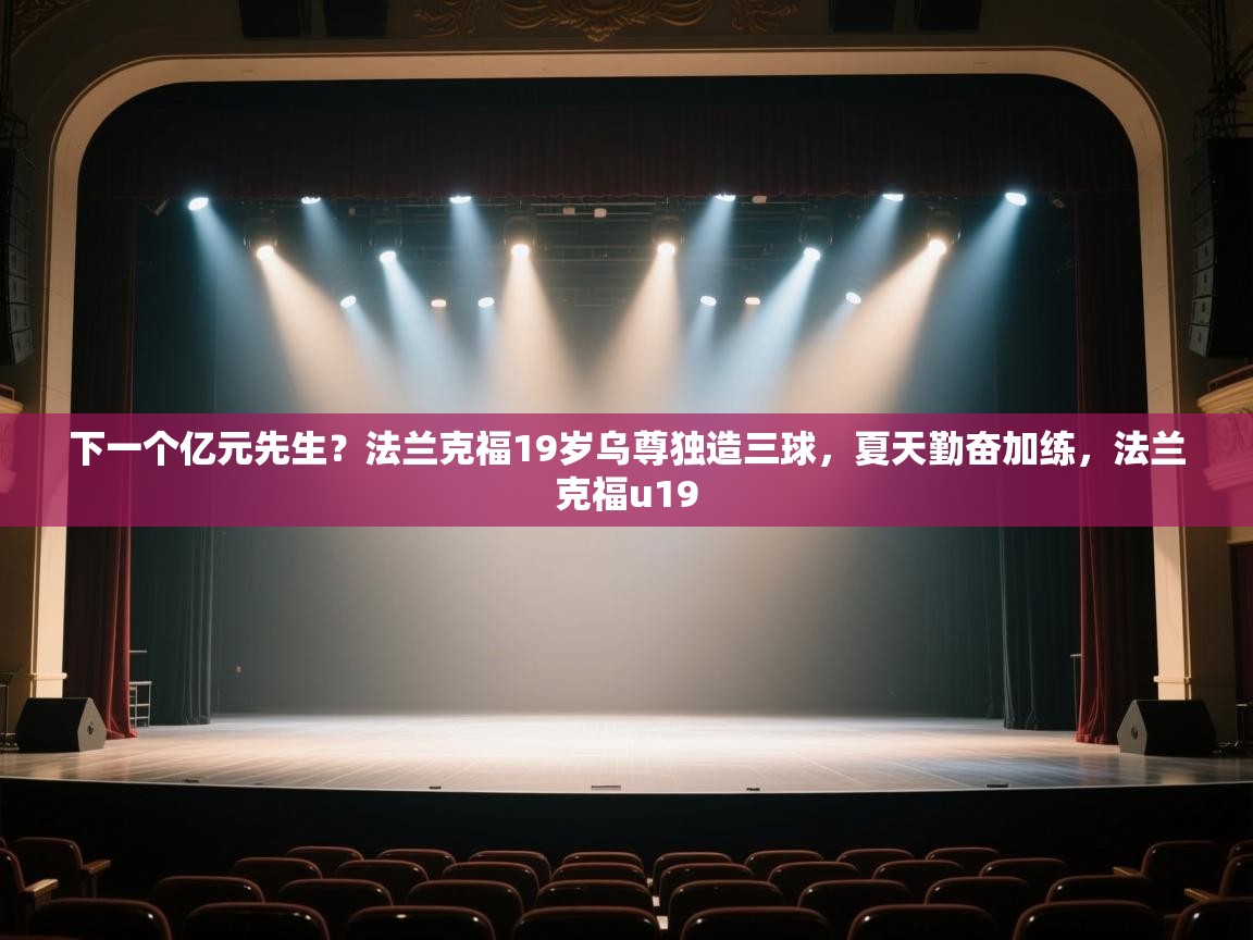 海星体育app官方下载版-下一个亿元先生?法兰克福19岁乌尊独造三球,夏天勤奋加练,法兰克福u19 第3张