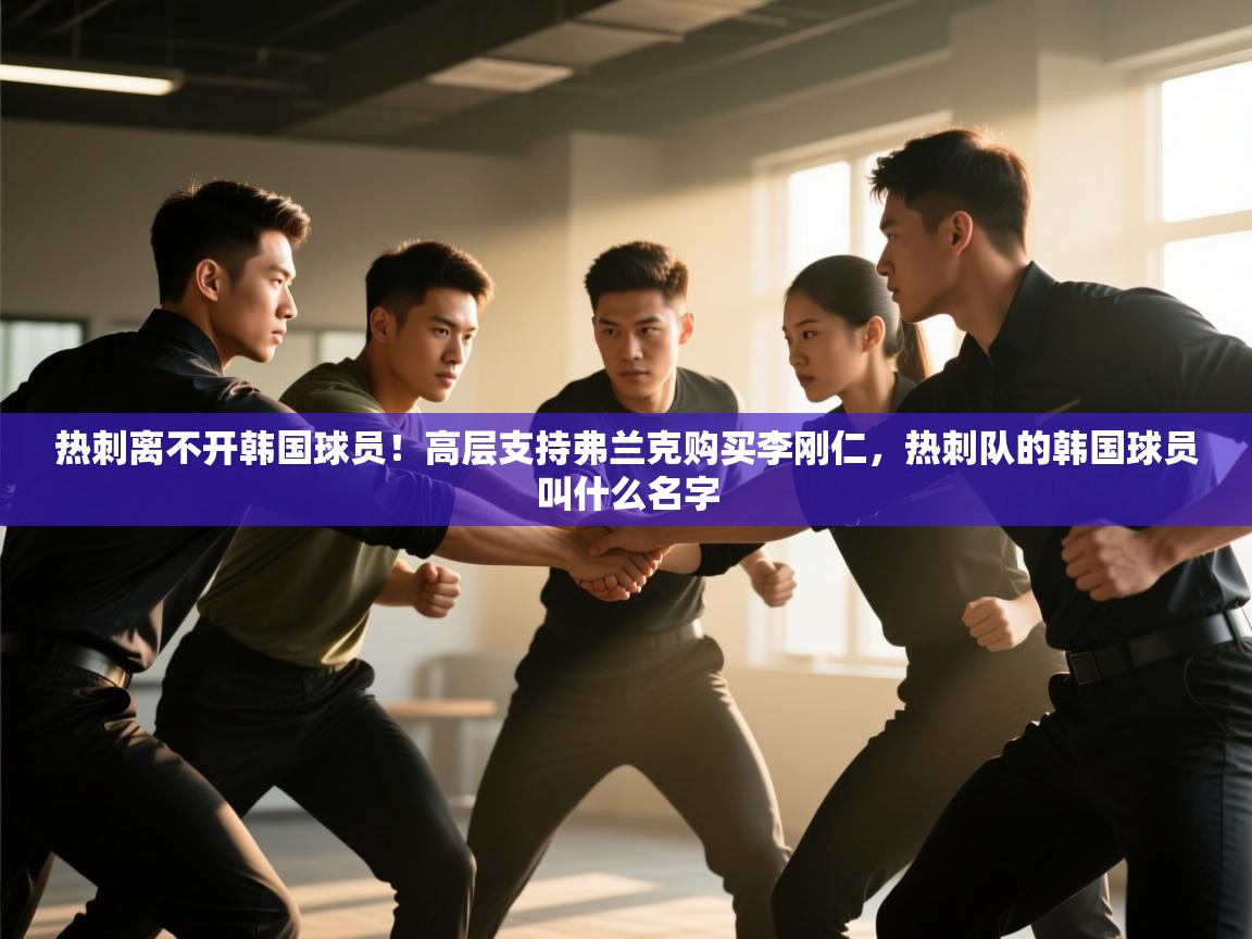 海星体育app官方入口-热刺离不开韩国球员！高层支持弗兰克购买李刚仁，热刺队的韩国球员叫什么名字
