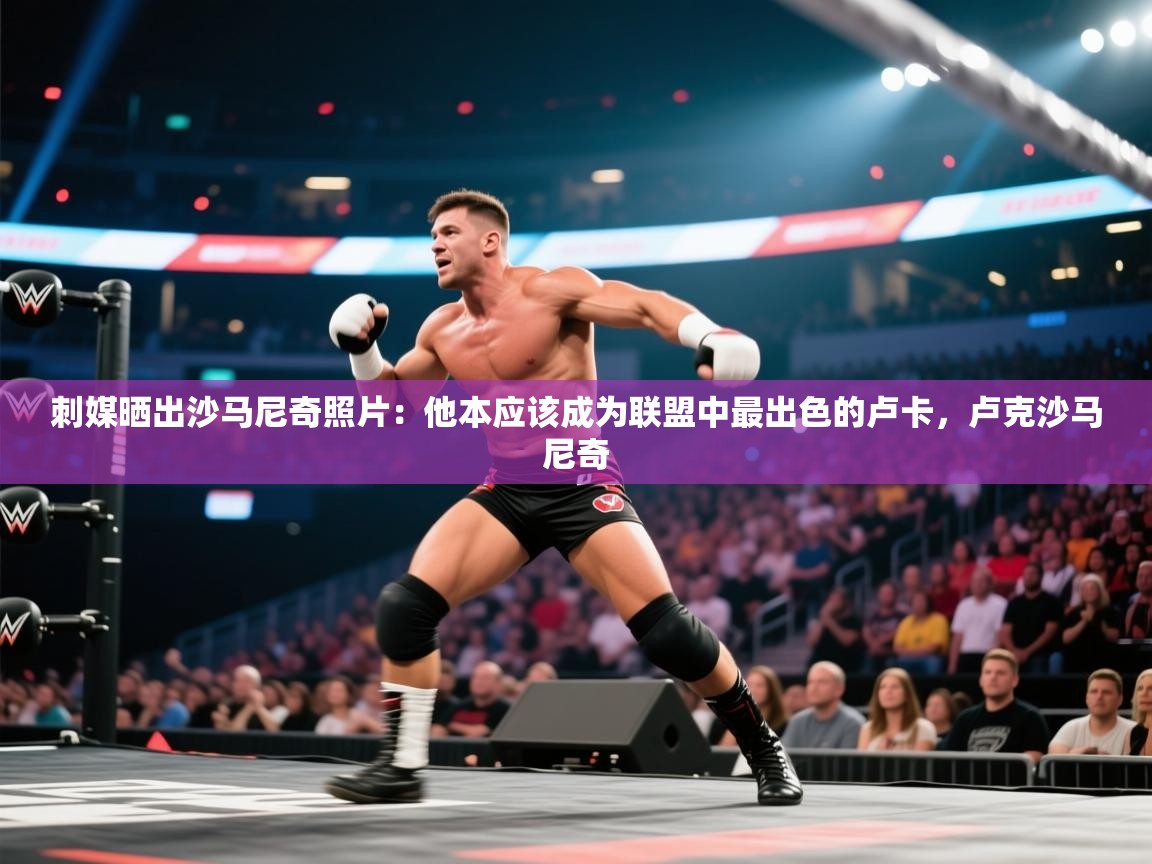 海星体育tv-刺媒晒出沙马尼奇照片：他本应该成为联盟中最出色的卢卡，卢克沙马尼奇