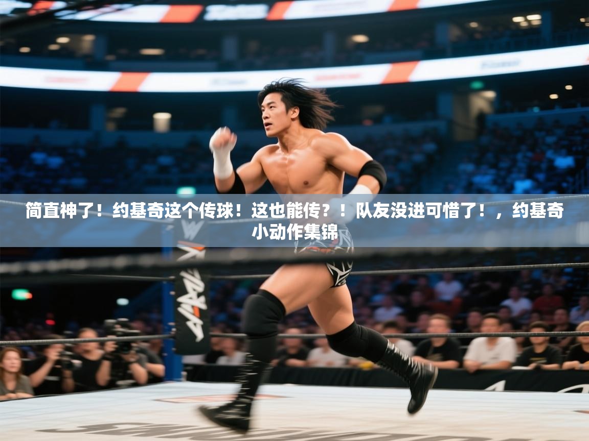 海星体育官方网站-简直神了！约基奇这个传球！这也能传？！队友没进可惜了！，约基奇小动作集锦