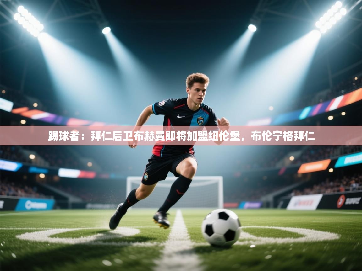 海星体育下载-踢球者:拜仁后卫布赫曼即将加盟纽伦堡,布伦宁格拜仁 第2张