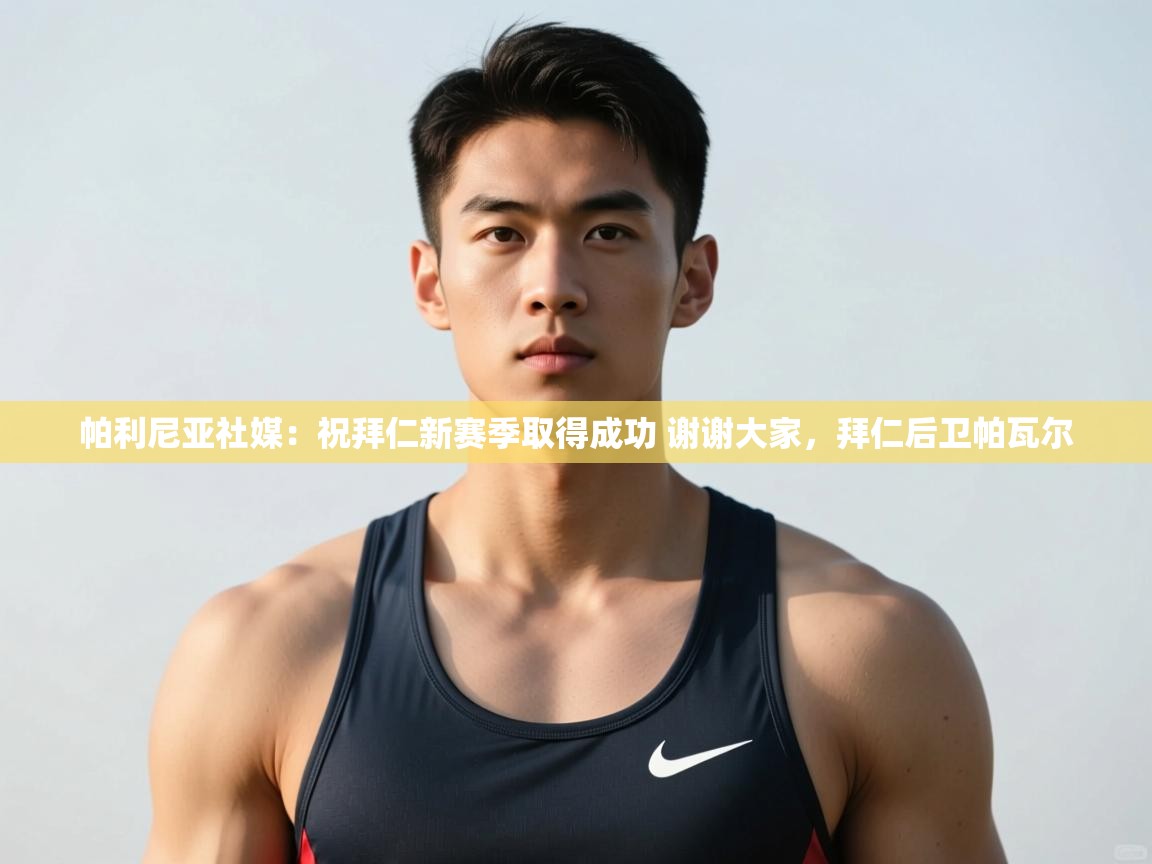 海星体育官网-帕利尼亚社媒:祝拜仁新赛季取得成功 谢谢大家,拜仁后卫帕瓦尔 第1张