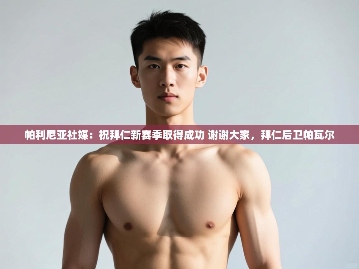 海星体育官网-帕利尼亚社媒:祝拜仁新赛季取得成功 谢谢大家,拜仁后卫帕瓦尔 第2张