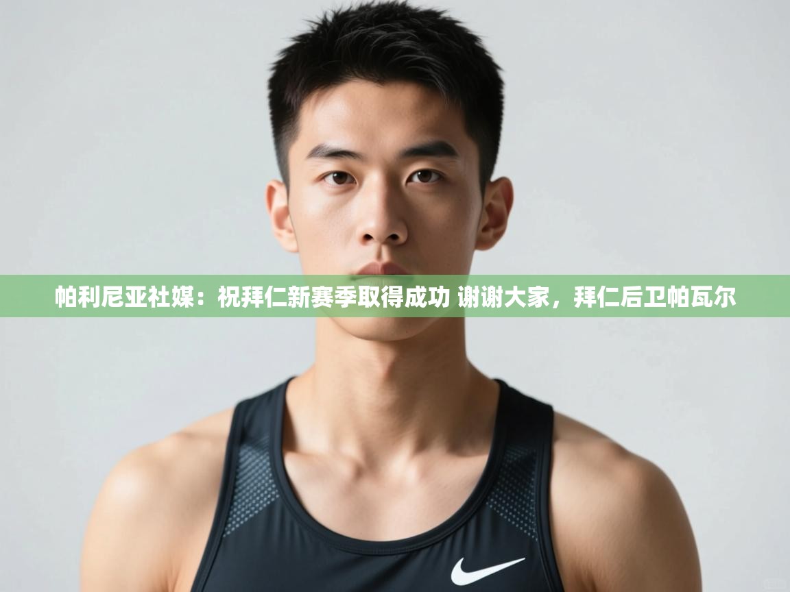 海星体育官网-帕利尼亚社媒:祝拜仁新赛季取得成功 谢谢大家,拜仁后卫帕瓦尔 第3张