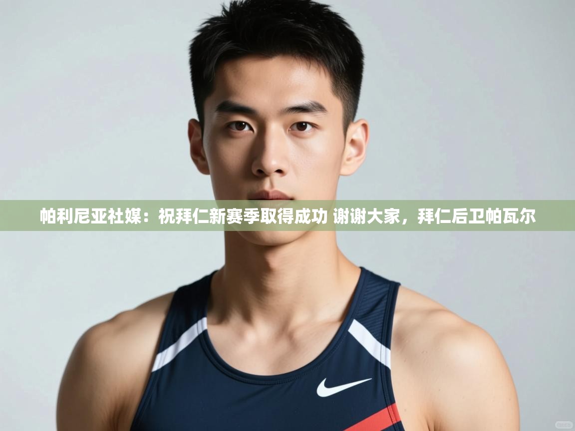 海星体育官网-帕利尼亚社媒:祝拜仁新赛季取得成功 谢谢大家,拜仁后卫帕瓦尔 第4张