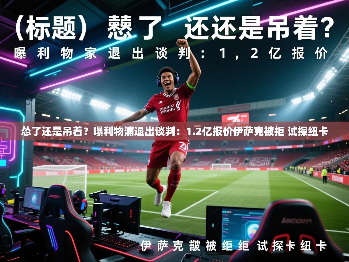 海星体育直播平台官网-怂了还是吊着？曝利物浦退出谈判：1.2亿报价伊萨克被拒 试探纽卡