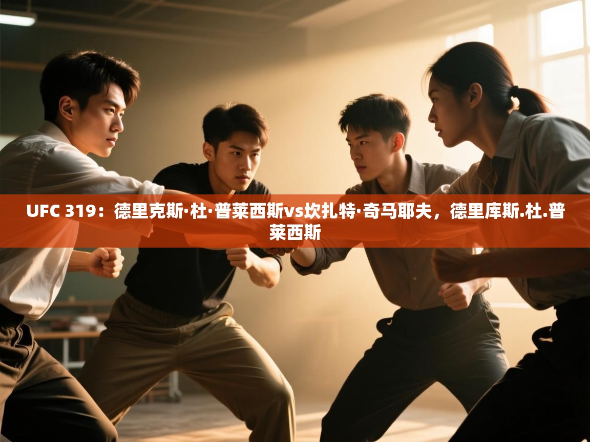 海星体育haixingtv-UFC 319：德里克斯·杜·普莱西斯vs坎扎特·奇马耶夫，德里库斯.杜.普莱西斯