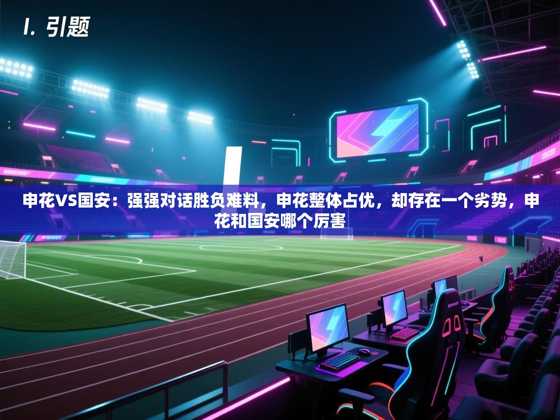 海星体育官方入口-申花VS国安：强强对话胜负难料，申花整体占优，却存在一个劣势，申花和国安哪个厉害