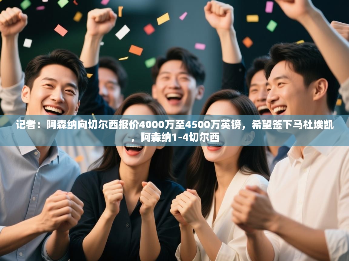 海星体育app安卓-记者：阿森纳向切尔西报价4000万至4500万英镑，希望签下马杜埃凯，阿森纳1-4切尔西