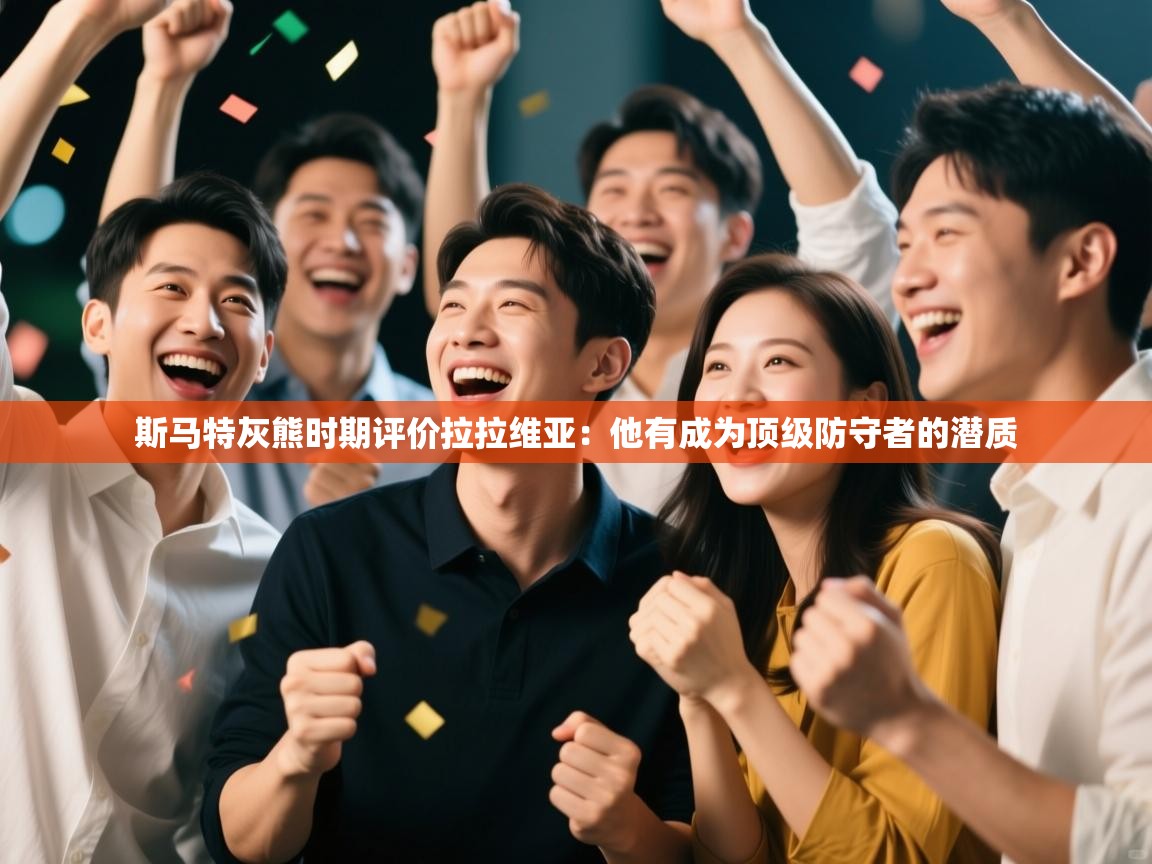 海星体育在线-斯马特灰熊时期评价拉拉维亚：他有成为顶级防守者的潜质  第1张