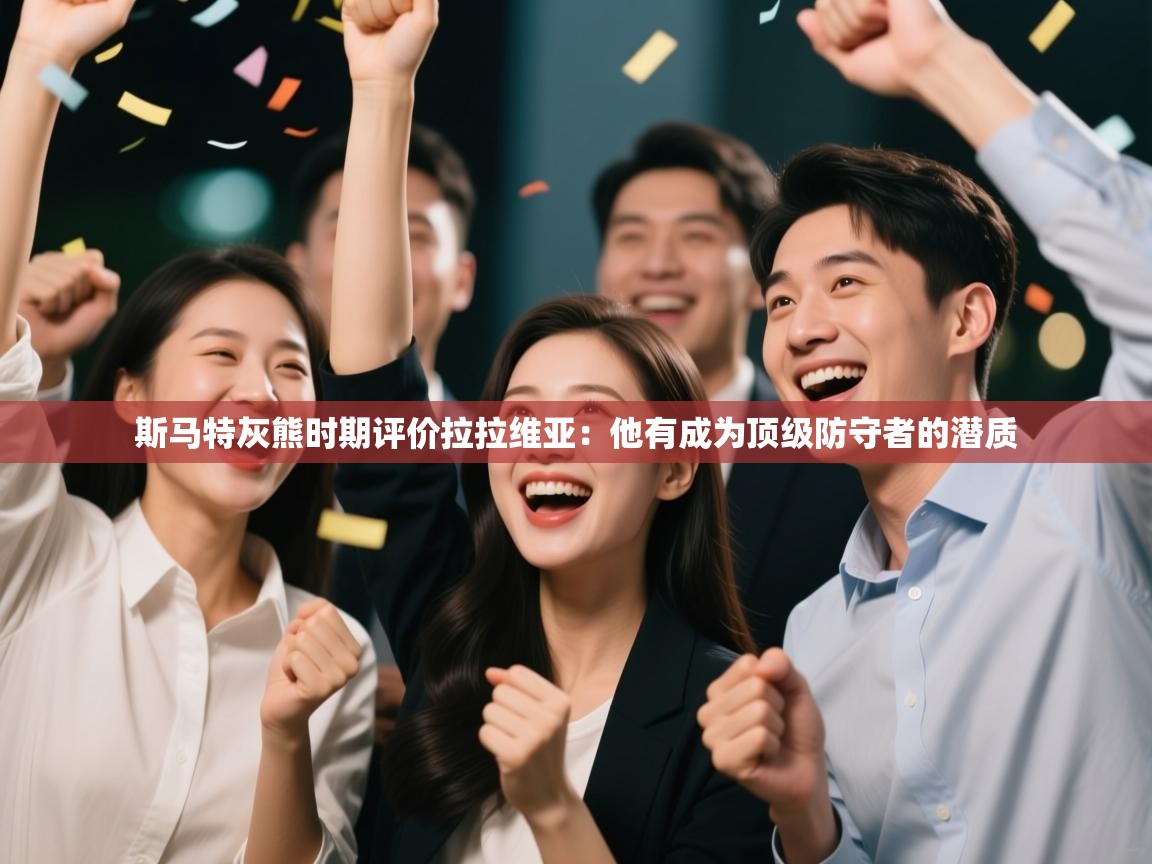 海星体育在线-斯马特灰熊时期评价拉拉维亚：他有成为顶级防守者的潜质  第4张