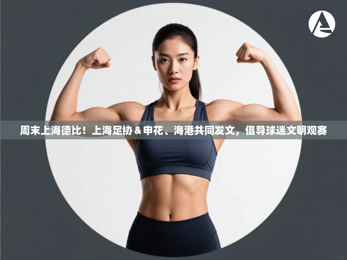 海星体育网页版入口-周末上海德比！上海足协＆申花、海港共同发文，倡导球迷文明观赛