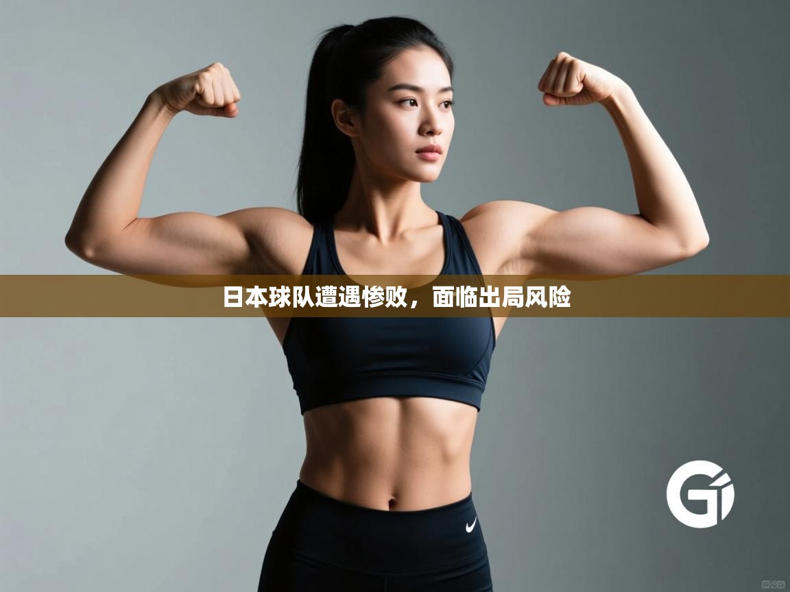 海星体育app下载官网-日本球队遭遇惨败，面临出局风险