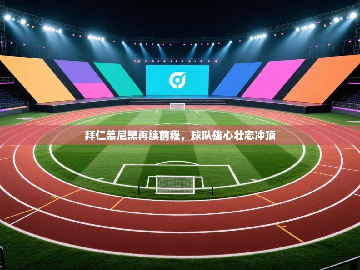 海星体育下载-拜仁慕尼黑再续前程，球队雄心壮志冲顶