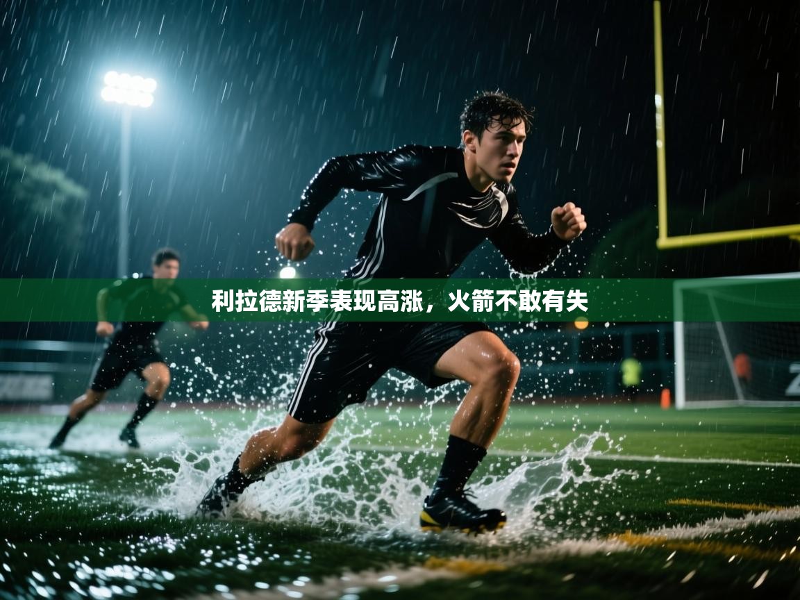 海星体育官方下载-利拉德新季表现高涨，火箭不敢有失