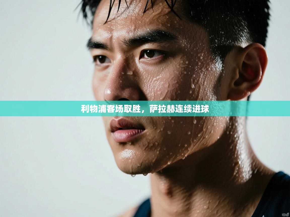 海星体育官网-利物浦客场取胜，萨拉赫连续进球  第1张