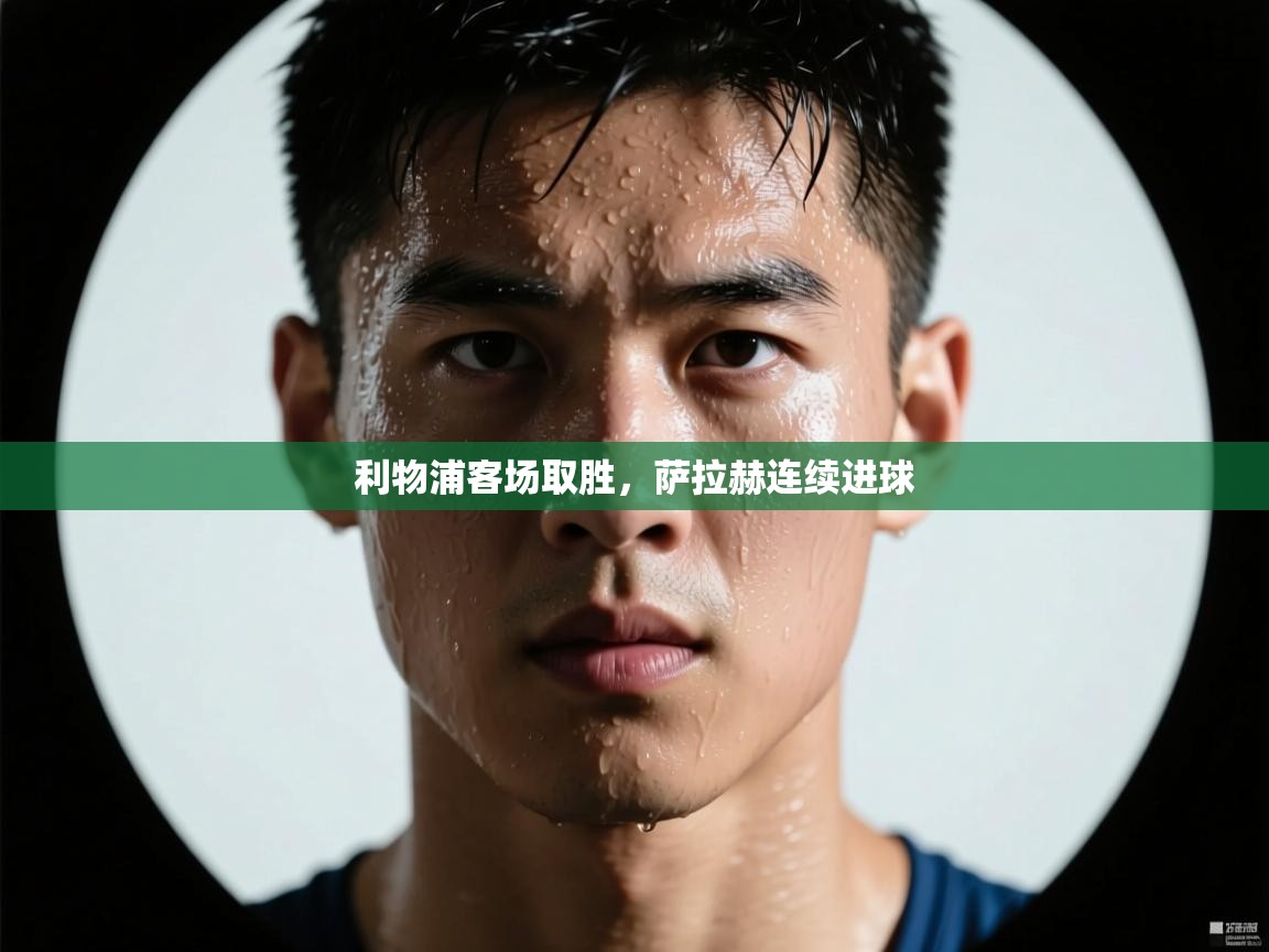 海星体育官网-利物浦客场取胜，萨拉赫连续进球  第4张