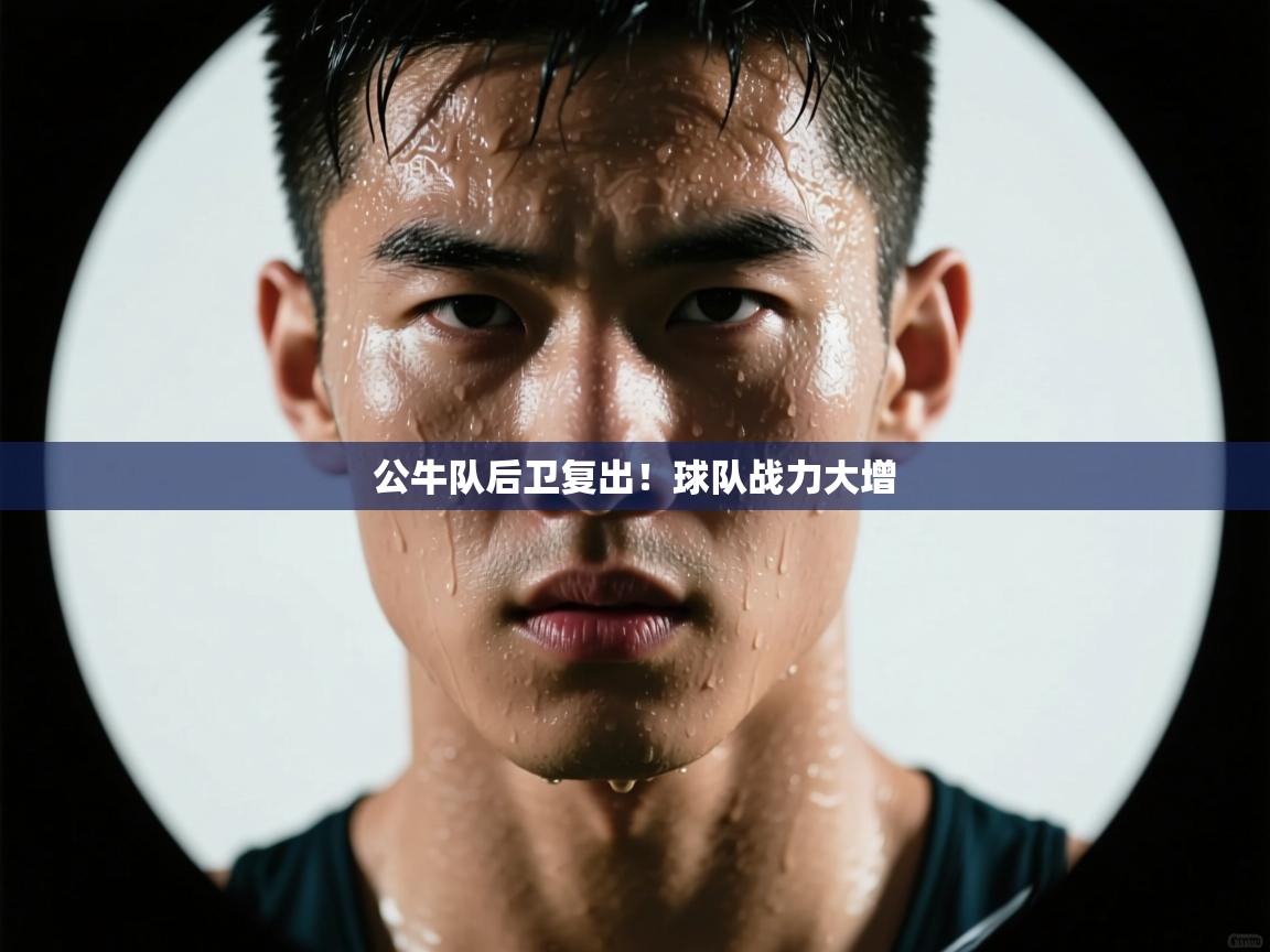 海星体育直播电脑版在线观看-公牛队后卫复出！球队战力大增