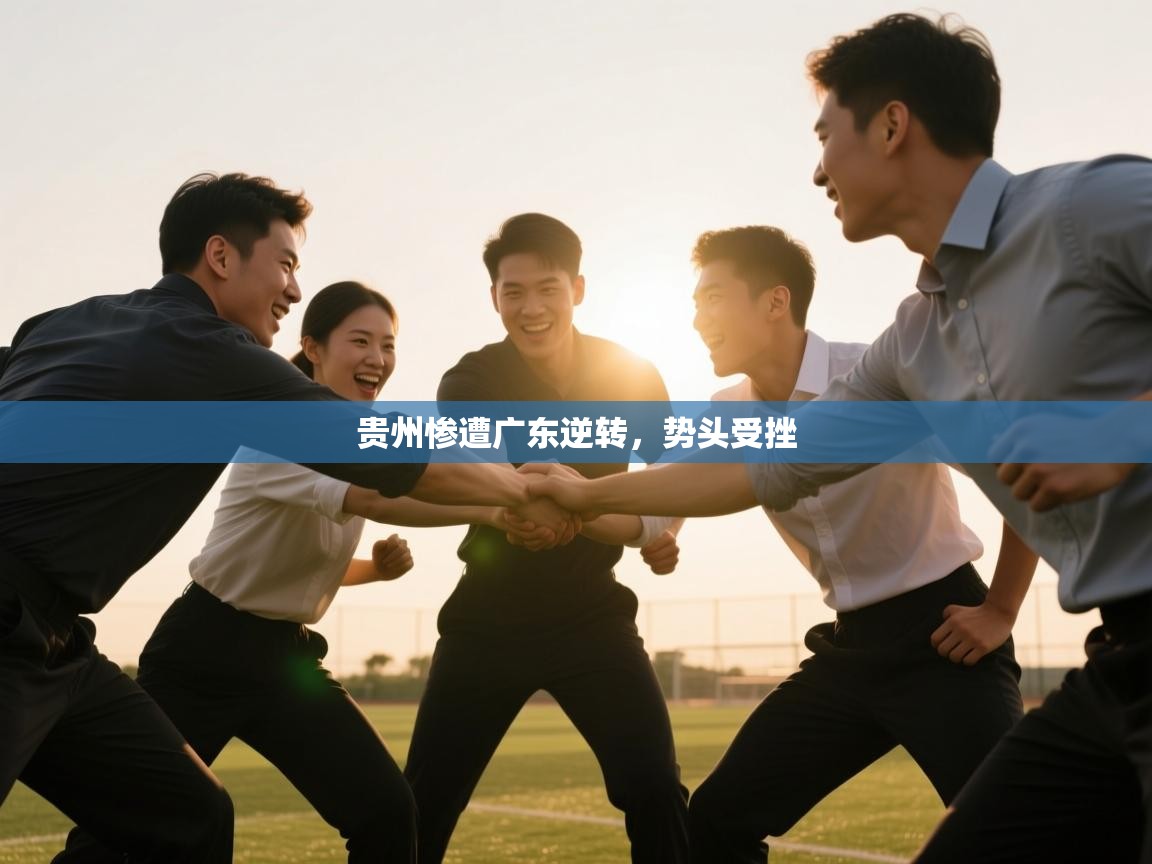 海星体育官方-贵州惨遭广东逆转，势头受挫