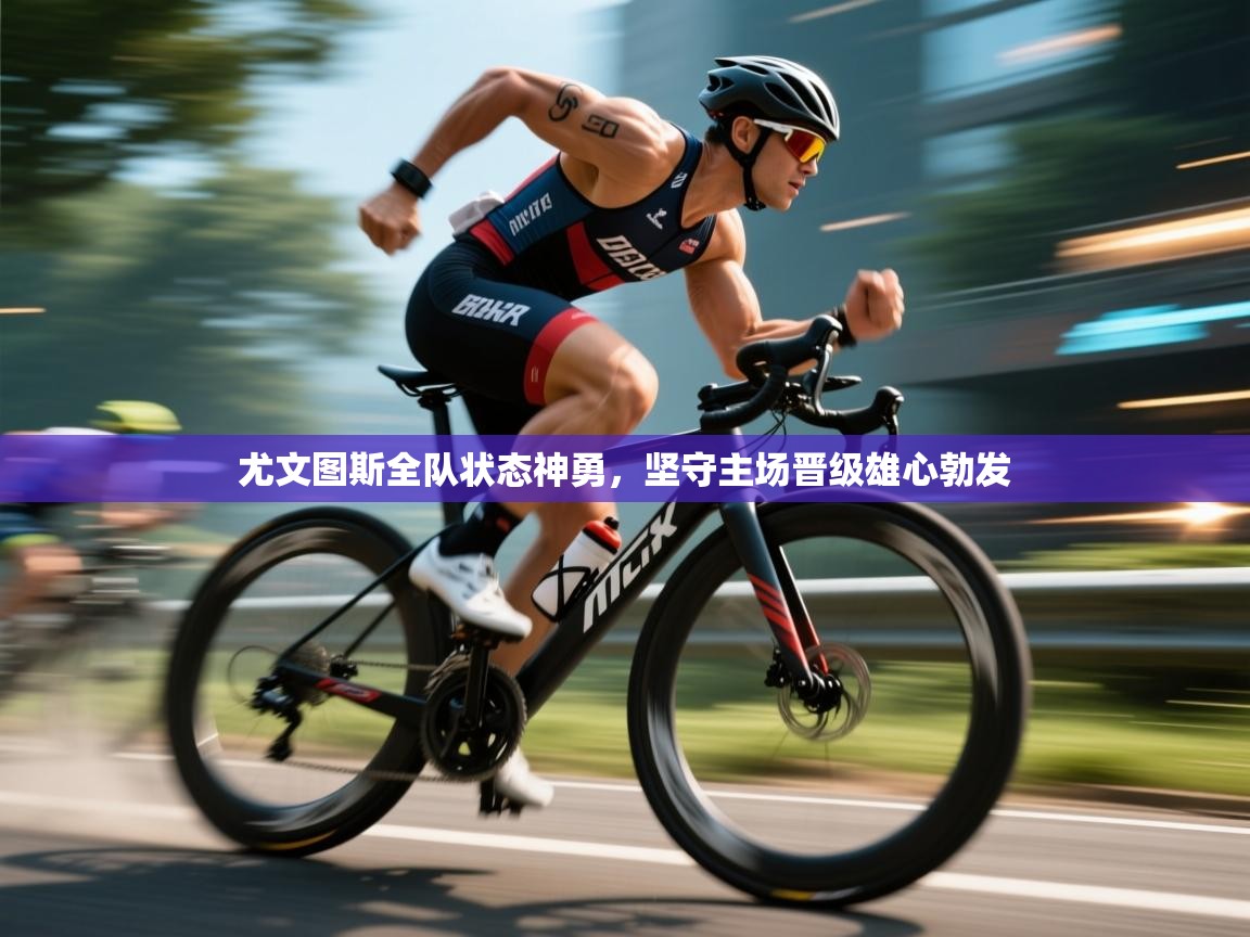 海星体育官方-尤文图斯全队状态神勇，坚守主场晋级雄心勃发  第2张