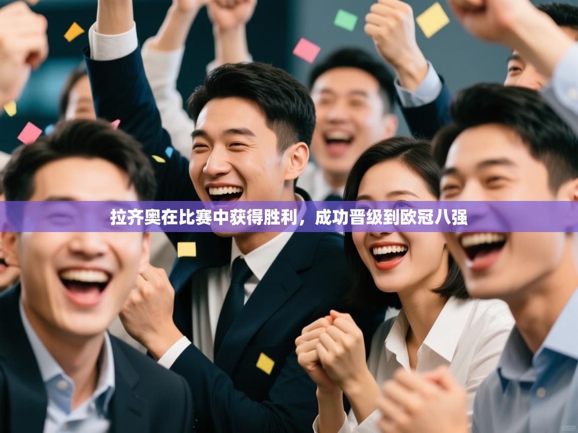 -拉齐奥在比赛中获得胜利，成功晋级到欧冠八强