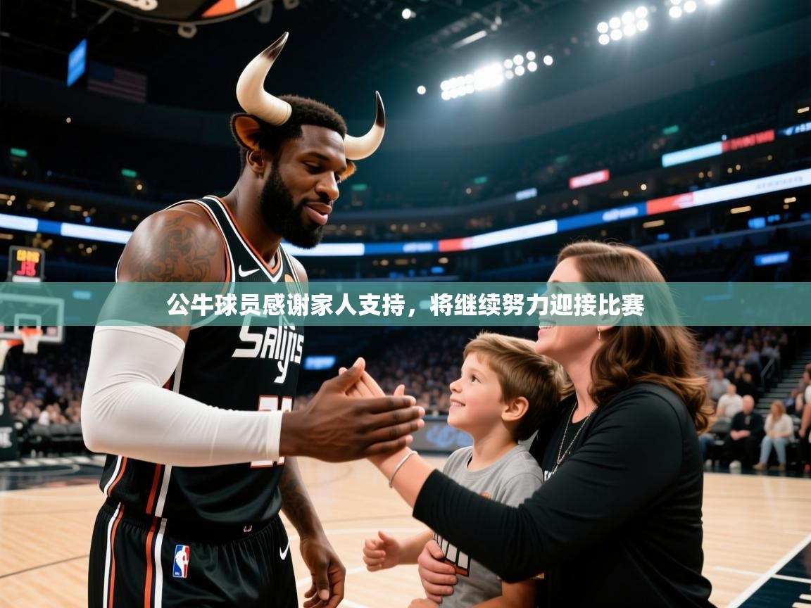 海星体育app下载-公牛球员感谢家人支持，将继续努力迎接比赛  第2张