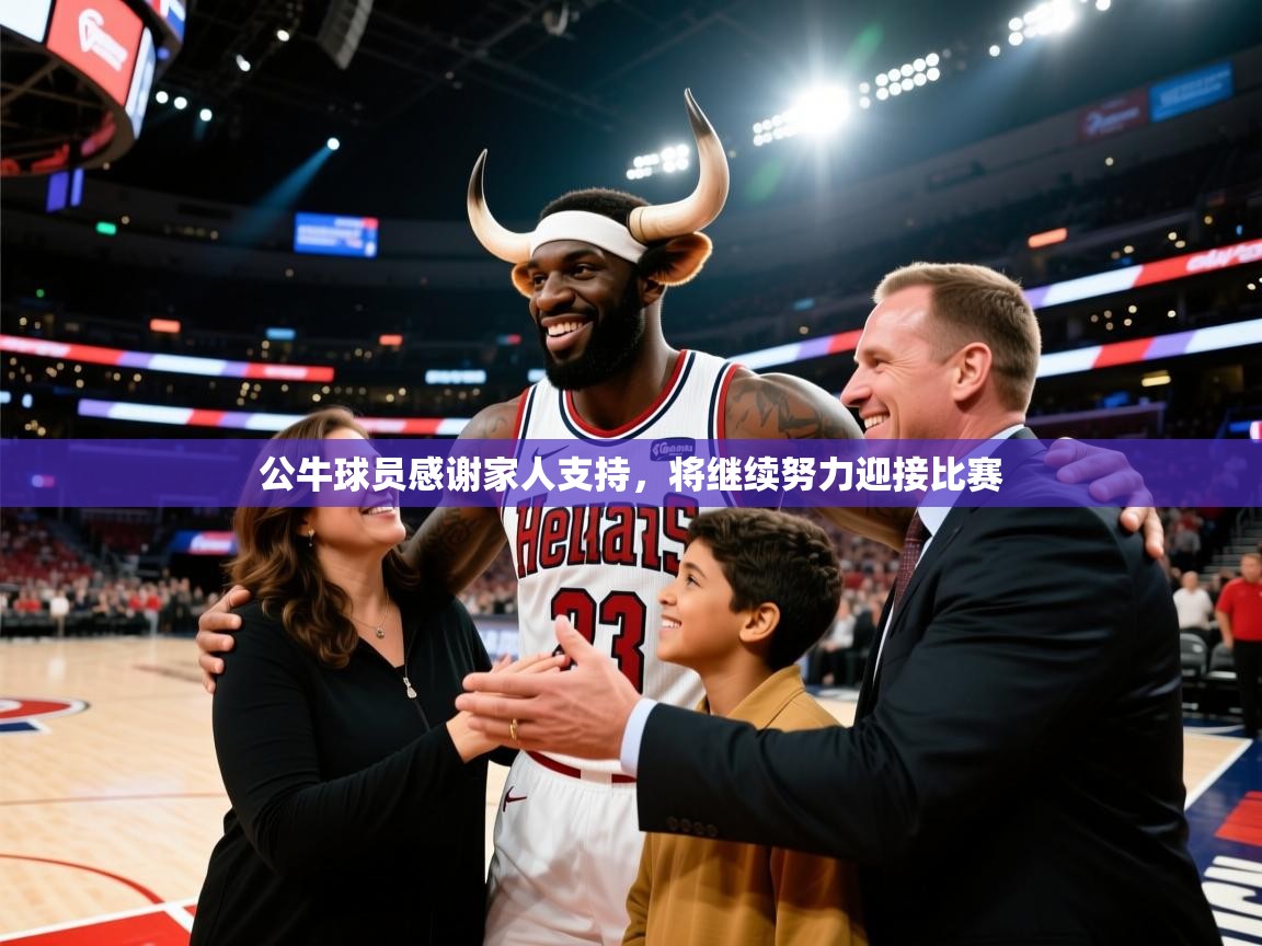 海星体育app下载-公牛球员感谢家人支持，将继续努力迎接比赛  第3张