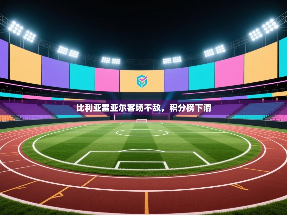海星体育直播-比利亚雷亚尔客场不敌，积分榜下滑