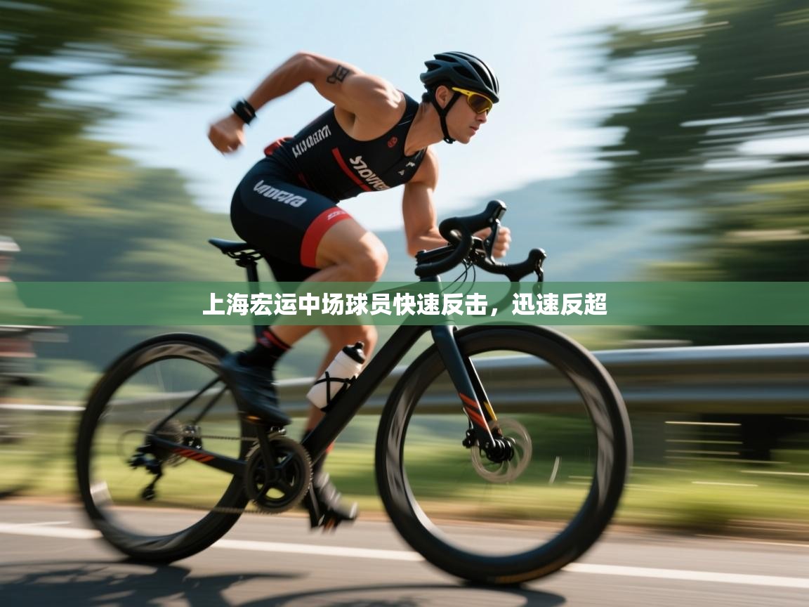 海星体育app官方入口-上海宏运中场球员快速反击，迅速反超