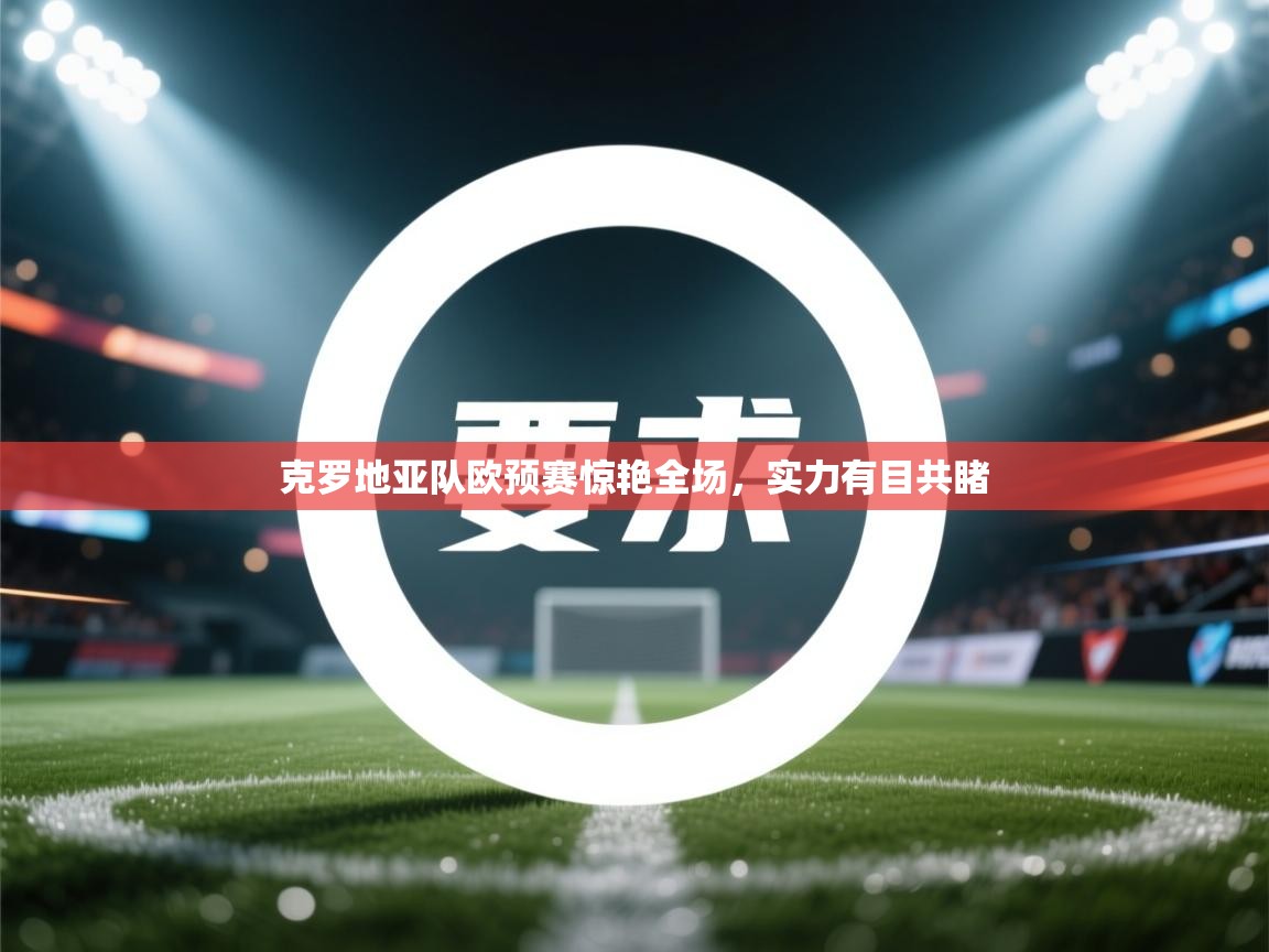 海星体育官网首页-克罗地亚队欧预赛惊艳全场，实力有目共睹